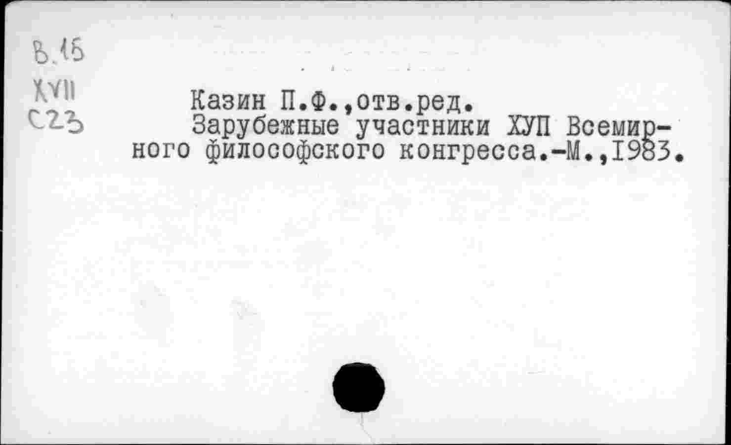 ﻿Казин П.Ф.,отв.ред.
Зарубежные участники ХУП Всеми него философского конгресса.-М.,19